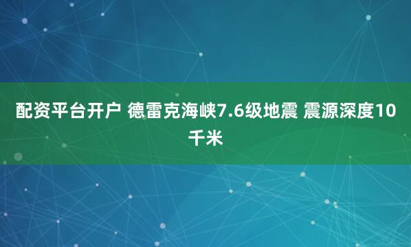 配资平台开户 德雷克海峡7.6级地震 震源深度10千米