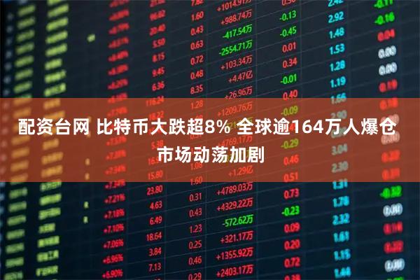 配资台网 比特币大跌超8% 全球逾164万人爆仓 市场动荡加剧