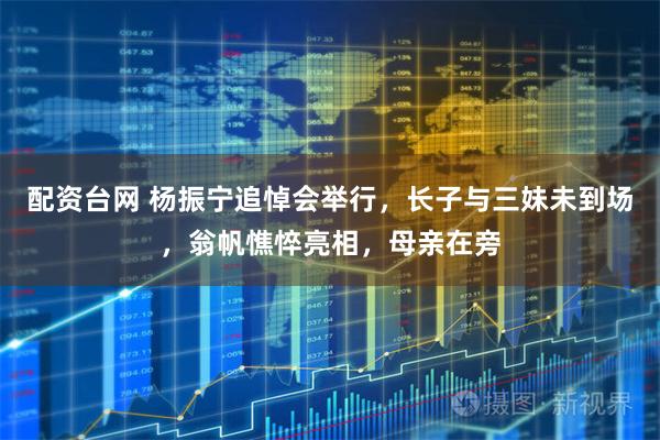 配资台网 杨振宁追悼会举行，长子与三妹未到场，翁帆憔悴亮相，母亲在旁