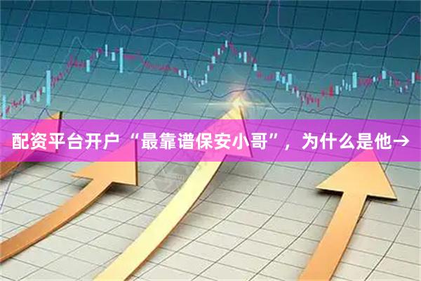 配资平台开户 “最靠谱保安小哥”，为什么是他→