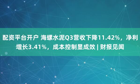 配资平台开户 海螺水泥Q3营收下降11.42%，净利增长3.41%，成本控制显成效 | 财报见闻
