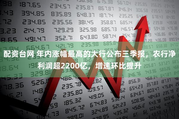 配资台网 年内涨幅最高的大行公布三季报，农行净利润超2200亿，增速环比提升