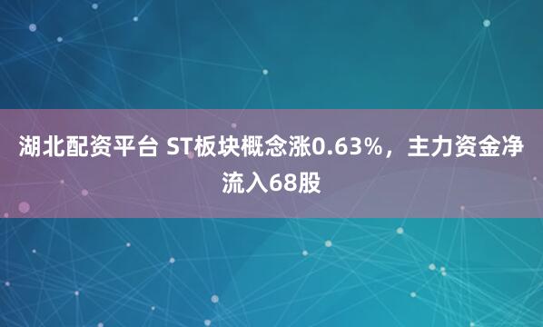 湖北配资平台 ST板块概念涨0.63%，主力资金净流入68股